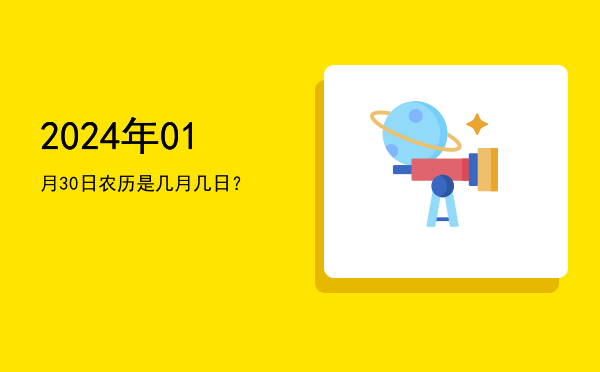 2024年01月30日农历是几月几日?