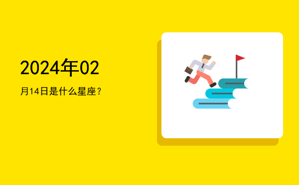 2024年02月14日是什么星座？