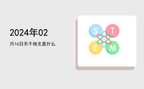 2024年02月16日天干地支是什么