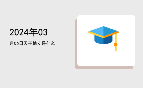 2024年03月06日天干地支是什么