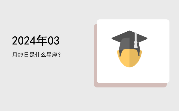 2024年03月09日是什么星座？