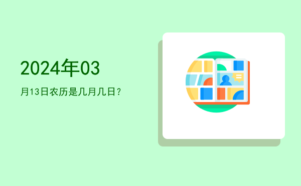 2024年03月13日农历是几月几日?