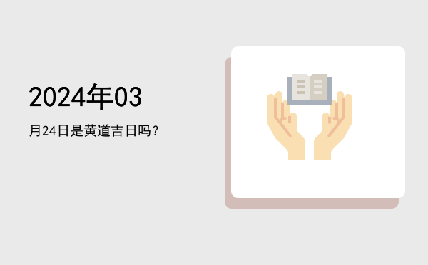2024年03月24日是黄道吉日吗？