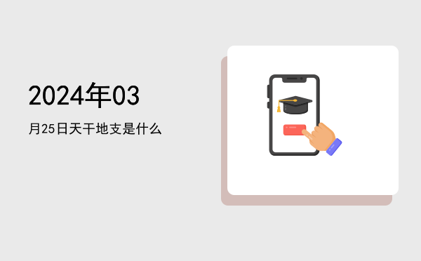 2024年03月25日天干地支是什么