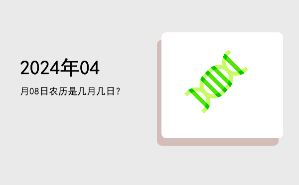2024年04月08日农历是几月几日?