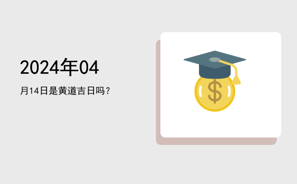 2024年04月14日是黄道吉日吗？