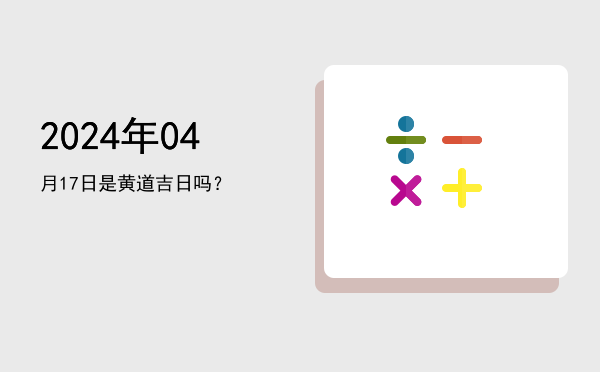 2024年04月17日是黄道吉日吗？
