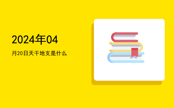 2024年04月20日天干地支是什么