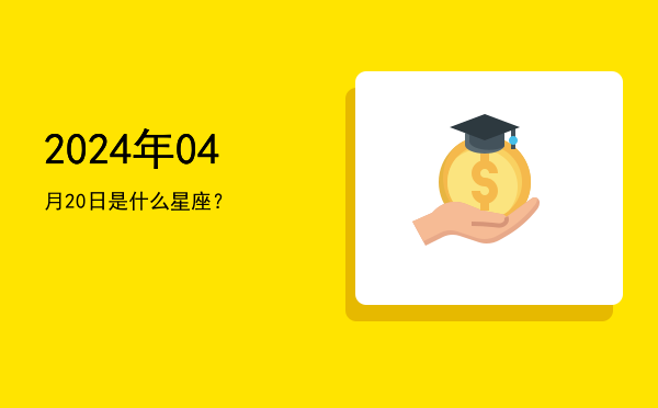 2024年04月20日是什么星座？
