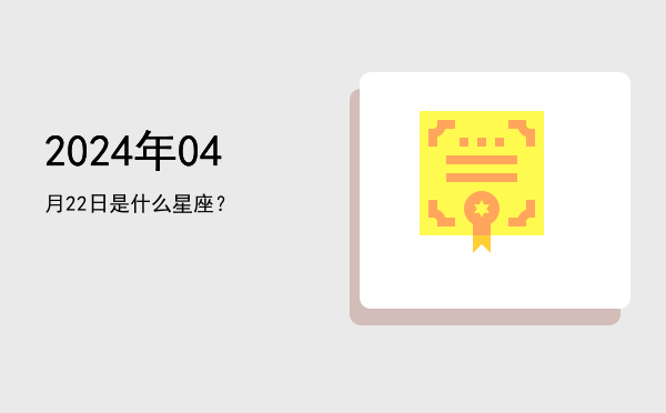 2024年04月22日是什么星座？