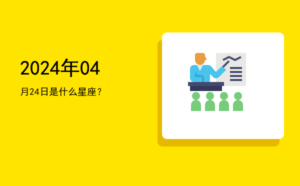 2024年04月24日是什么星座？