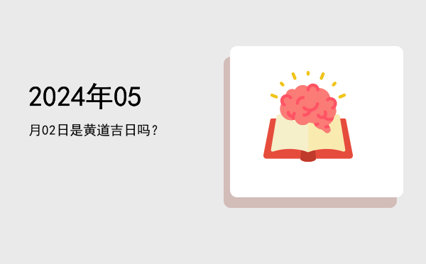 2024年05月02日是黄道吉日吗？