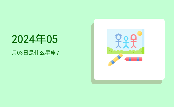2024年05月03日是什么星座？