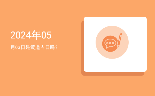 2024年05月03日是黄道吉日吗？