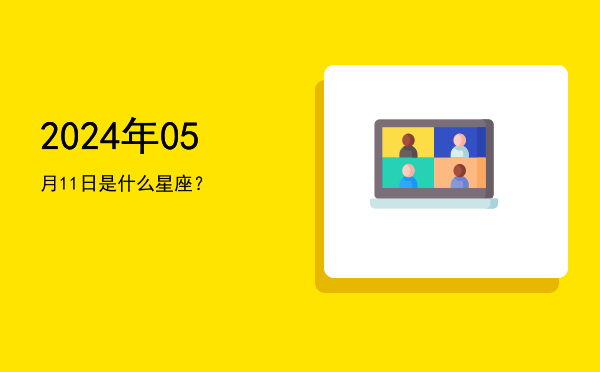 2024年05月11日是什么星座？