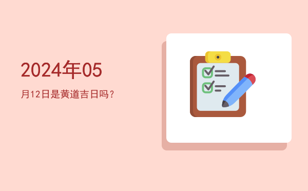 2024年05月12日是黄道吉日吗？