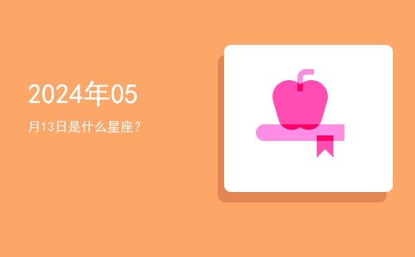 2024年05月13日是什么星座？