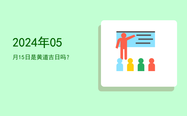 2024年05月15日是黄道吉日吗？