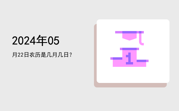 2024年05月22日农历是几月几日?