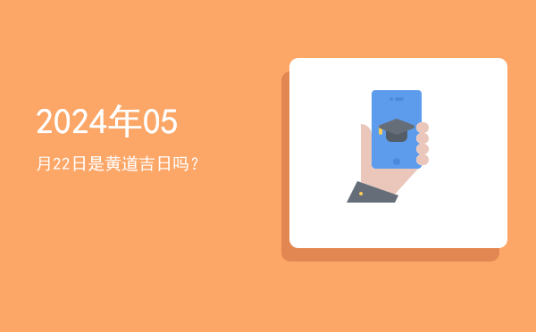 2024年05月22日是黄道吉日吗？