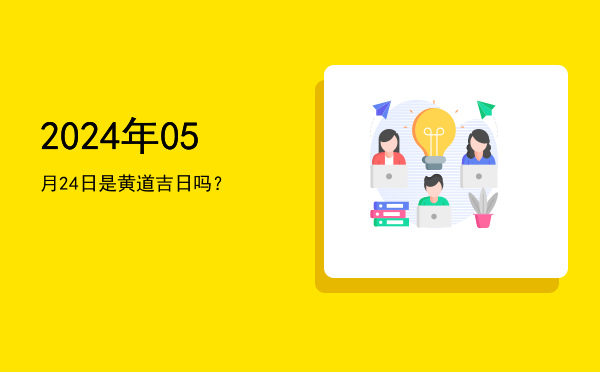 2024年05月24日是黄道吉日吗？