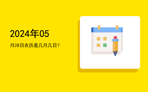 2024年05月28日农历是几月几日?