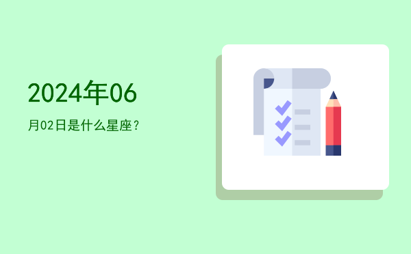 2024年06月02日是什么星座？