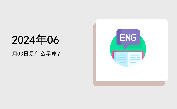 2024年06月03日是什么星座？