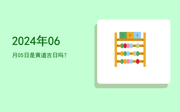 2024年06月05日是黄道吉日吗？
