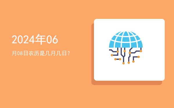 2024年06月08日农历是几月几日?
