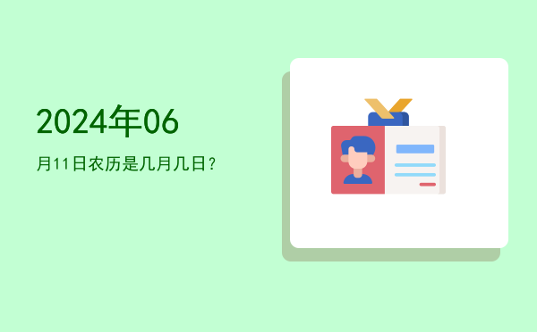 2024年06月11日农历是几月几日?
