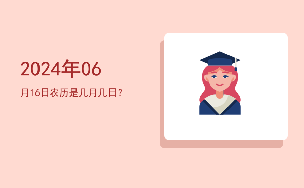 2024年06月16日农历是几月几日?