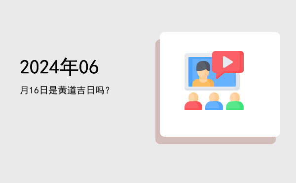 2024年06月16日是黄道吉日吗？