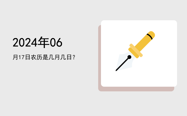 2024年06月17日农历是几月几日?