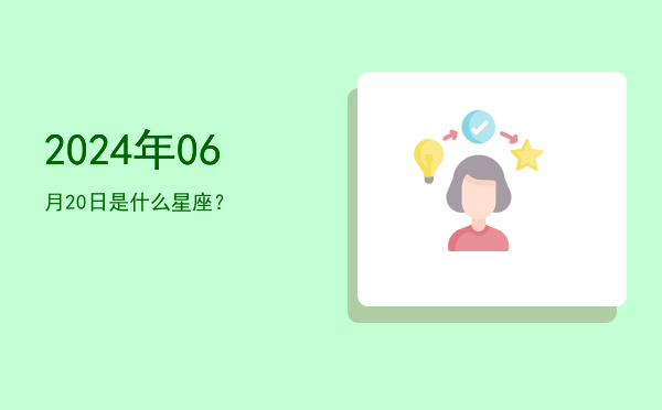2024年06月20日是什么星座？