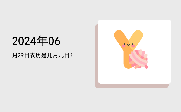 2024年06月29日农历是几月几日?