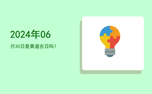 2024年06月30日是黄道吉日吗？