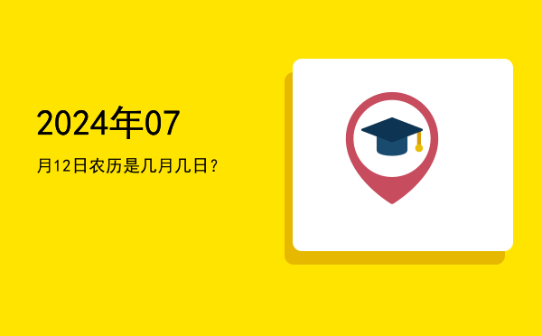 2024年07月12日农历是几月几日?