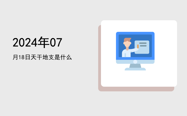2024年07月18日天干地支是什么