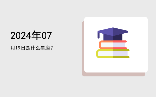 2024年07月19日是什么星座？