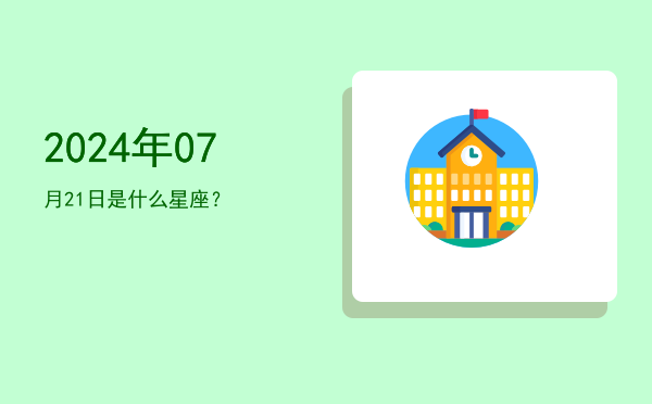 2024年07月21日是什么星座？