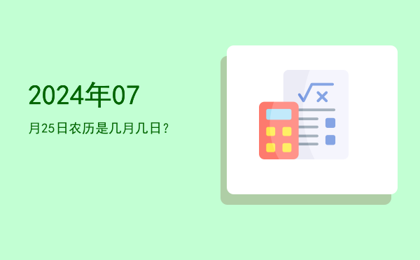 2024年07月25日农历是几月几日?
