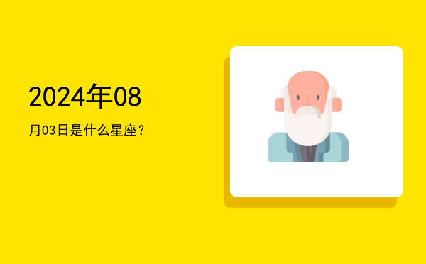 2024年08月03日是什么星座？