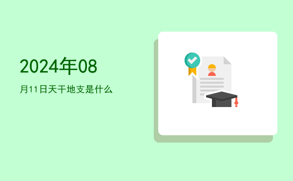 2024年08月11日天干地支是什么