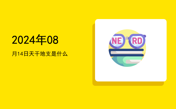 2024年08月14日天干地支是什么