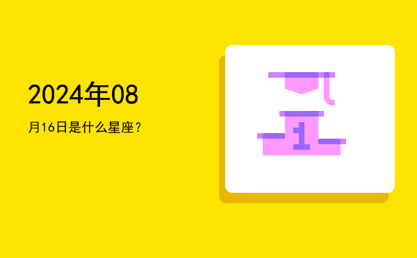 2024年08月16日是什么星座？