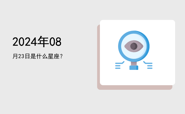 2024年08月23日是什么星座？
