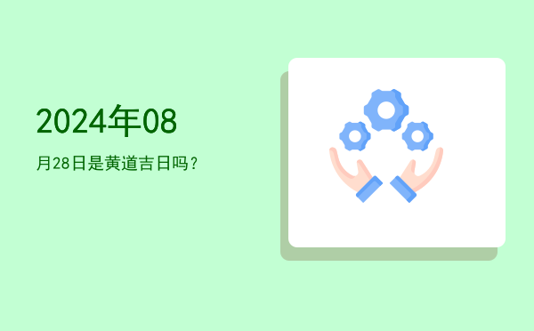 2024年08月28日是黄道吉日吗？