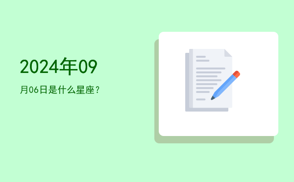 2024年09月06日是什么星座？