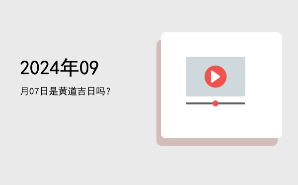 2024年09月07日是黄道吉日吗？